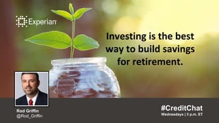 Investing is the best way to build
savings for retirement.“
#CreditChat
Wednesdays | 3 p.m. ET
”
Rod Griffin
@Rod_Griffin
Investing is the best
way to build savings
for retirement.
#CreditChat
Wednesdays | 3 p.m. ET
Rod Griffin
@Rod_Griffin
 