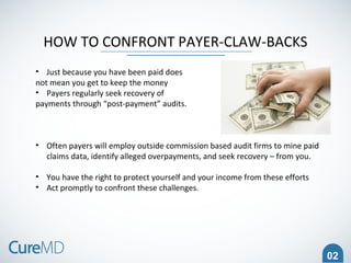 02
HOW TO CONFRONT PAYER-CLAW-BACKS
• Just because you have been paid does
not mean you get to keep the money
• Payers reg...