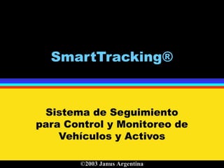 SmartTracking®
Sistema de Seguimiento
para Control y Monitoreo de
Vehículos y Activos
©2003 Janus Argentina
 