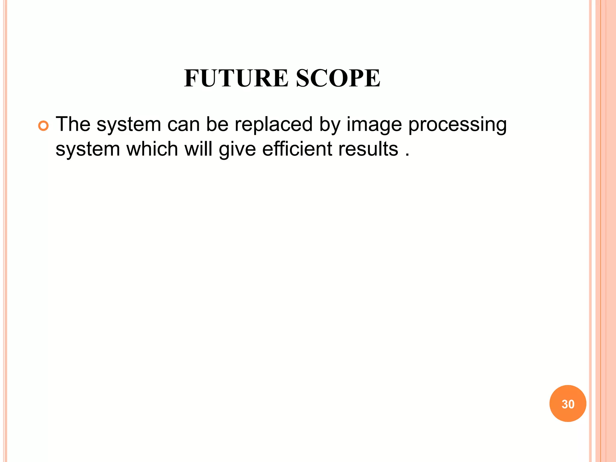 FUTURE SCOPE
 The system can be replaced by image processing
system which will give efficient results .
30
 