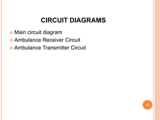 CIRCUIT DIAGRAMS
 Main circuit diagram
 Ambulance Receiver Circuit
 Ambulance Transmitter Circuit
12
 