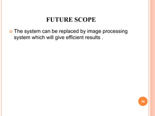 FUTURE SCOPE
 The system can be replaced by image processing
system which will give efficient results .
30
 