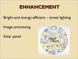 ENHANCEMENT

•Bright   and energy-efficient – street lighting

•Image    processing

•Solar   panel
 