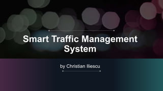 Smart Traffic Management
System
by Christian Iliescu
 