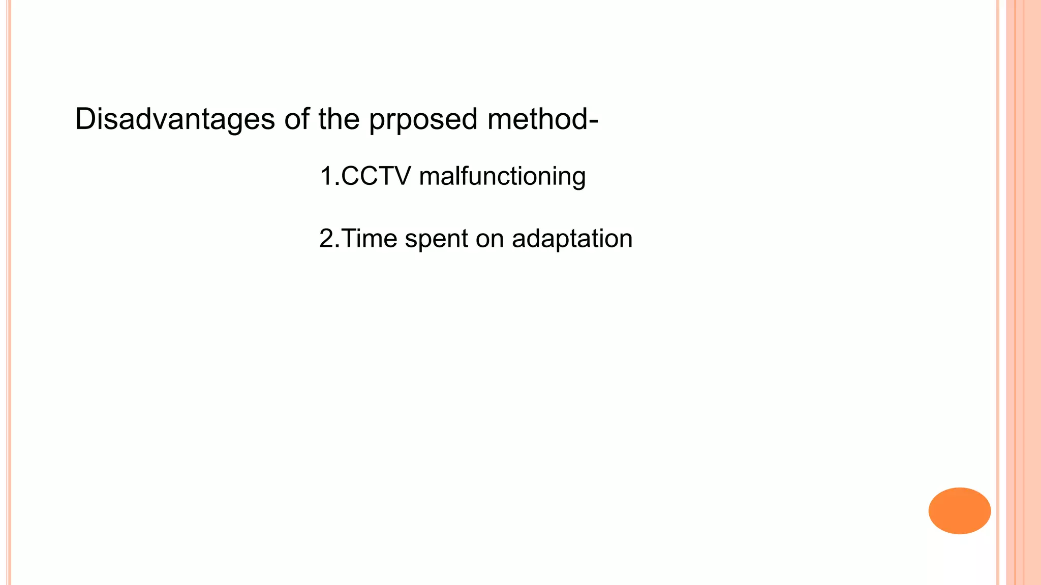Disadvantages of the prposed method-
1.CCTV malfunctioning
2.Time spent on adaptation
 