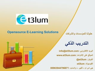 ‫والشركات‬ ‫للمؤسسات‬ ‫حلولنا‬
‫البريد‬‫اإللكتروني‬:info@et3lum.com
‫على‬ ‫الموقع‬‫اإلنترنت‬:www.et3lum.com
‫التويتر‬:@et3lum
‫الفيسبوك‬:et3lum
‫جي‬‫اس‬‫ام‬–‫فايبر‬–‫واتساب‬:00963944796871
‫الذكي‬ ‫التدريب‬
Opensource E-Learning Solutions
 