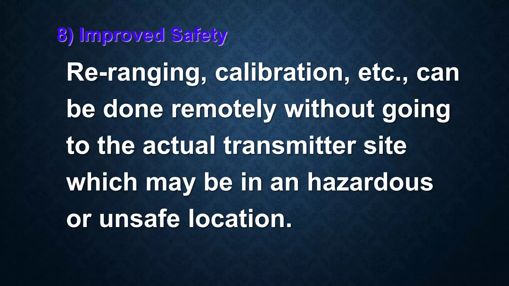 8) Improved Safety
Re-ranging, calibration, etc., can
be done remotely without going
to the actual transmitter site
which may be in an hazardous
or unsafe location.
 