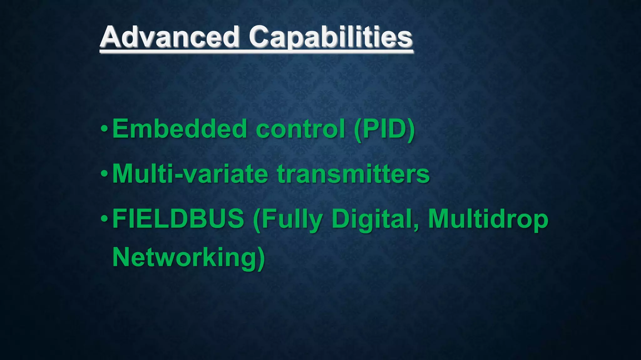 Advanced Capabilities
•Embedded control (PID)
•Multi-variate transmitters
•FIELDBUS (Fully Digital, Multidrop
Networking)
 