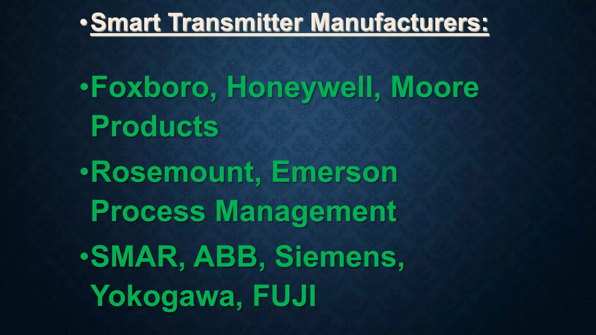 •Smart Transmitter Manufacturers:
•Foxboro, Honeywell, Moore
Products
•Rosemount, Emerson
Process Management
•SMAR, ABB, Siemens,
Yokogawa, FUJI
 