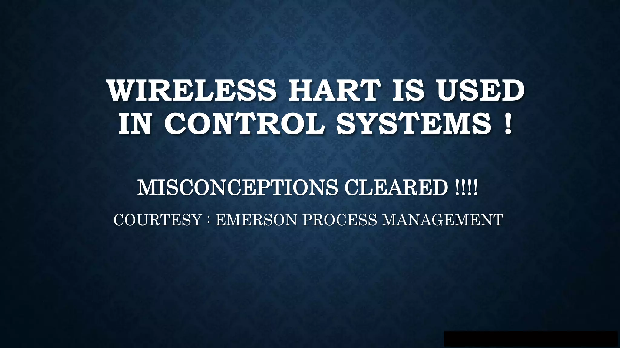 WIRELESS HART IS USED
IN CONTROL SYSTEMS !
MISCONCEPTIONS CLEARED !!!!
COURTESY : EMERSON PROCESS MANAGEMENT
 