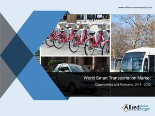 v
World Smart Transportation Market
Opportunities and Forecasts, 2014 - 2022
www.alliedmarketresearch.com
 
