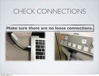 CHECK CONNECTIONS
Make sure there are no loose connections.
Monday, August 19, 13
 