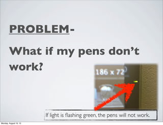 PROBLEM-
What if my pens don’t
work?
If light is ﬂashing green, the pens will not work.
Monday, August 19, 13
 