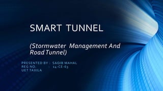 SMART TUNNEL
(Stormwater Management And
RoadTunnel)
PRESENTED BY : SAQIB MAHAL
REG NO. : 14-CE-63
UET TAXILA
 