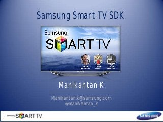 Samsung Smart TV SDK

Manikantan K
Manikantan.k@samsung.com
@manikantan_k

 