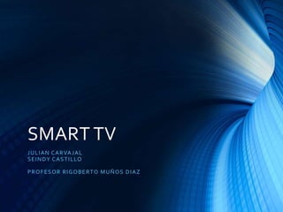 SMART TV
JULIAN CARVAJAL
SEINDY CASTILLO
PROFESOR RIGOBERTO MUÑOS DIAZ
 