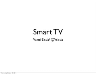 Smart TV
                              Vamsi Sistla/ @Vsistla




Wednesday, October 26, 2011
 