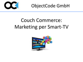 ObjectCode GmbH

  Couch Commerce:
Marketing per Smart-TV
 