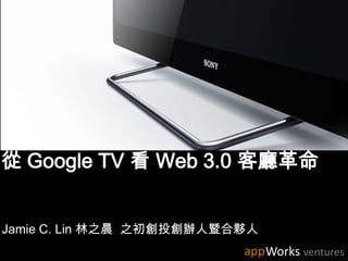 從 Google TV 看 Web 3.0 客廳革命,[object Object],Jamie C. Lin 林之晨  之初創投創辦人暨合夥人,[object Object]