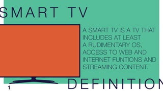 S M A R T T V
A SMART TV IS A TV THAT
INCLUDES AT LEAST
A RUDIMENTARY OS,
ACCESS TO WEB AND
INTERNET FUNTIONS AND
STREAMIN...