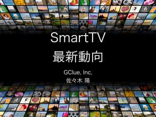 SmartTV
最新動向
 GClue, Inc.
  佐々木 陽
 