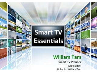 Smart	
  TV	
  
Essen-als
William	
  Tam	
  
Smart	
  TV	
  Planner	
  
MediaTek	
  
LinkedIn:	
  William	
  Tam
 