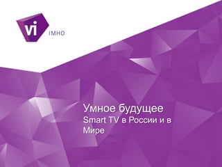 Умное будущее
Smart TV в России и в
Мире
 