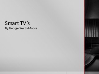 Smart TV’s
By George Smith-Moore
 