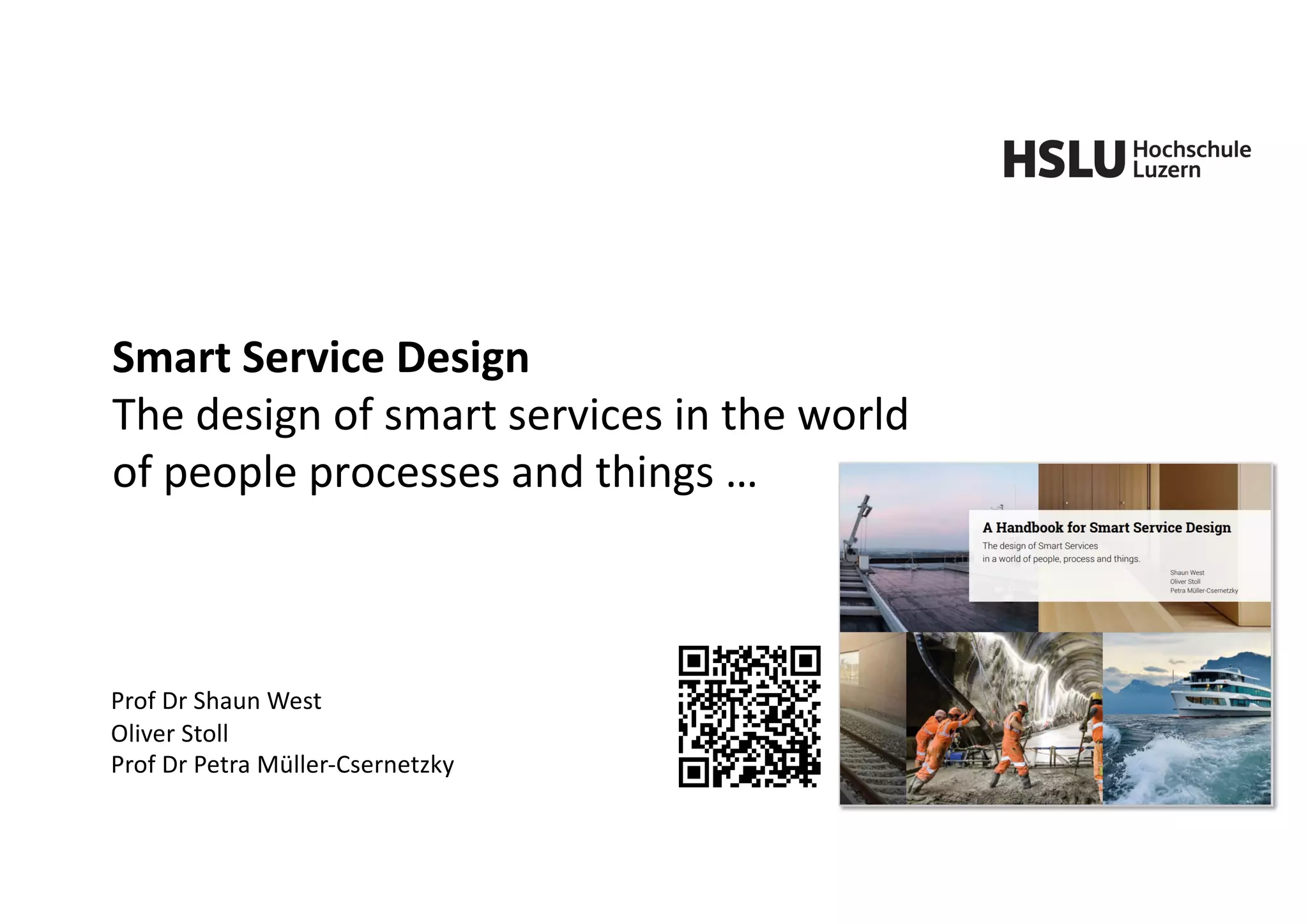 Smart Service Design
The design of smart services in the world
of people processes and things …
Prof Dr Shaun West
Oliver Stoll
Prof Dr Petra Müller-Csernetzky
 