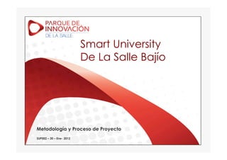 Smart University
                          De La Salle Bajío




Metodología y Proceso de Proyecto
SUP002 – 30 – Ene- 2012
 