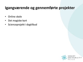 Igangværende og gennemførte projekter
• Online skole
• Det magiske kort
• Scienceprojekt i dagtilbud
 