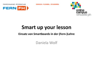 Smart up your lesson
Einsatz von Smartboards in der (Fern-)Lehre
Daniela Wolf
 