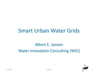 Smart Urban Water Grids
Albert E. Jansen
Water Innovation Consulting (WIC)
1-3-2016 SUWG 1
 