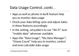 Data Usage Control..conti. .
• Apps as well as phone in-built feature help
you to monitor data usage
• Check your data bil...