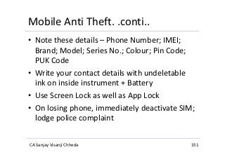 Mobile Anti Theft. .conti..
• Note these details – Phone Number; IMEI;
Brand; Model; Series No.; Colour; Pin Code;
PUK Cod...