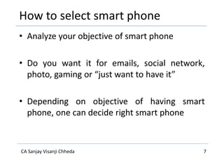 How to select smart phone
Parameters
• Budget
• Office / Personal
• Operating System
(and its version)
Parameters
• Keyboa...