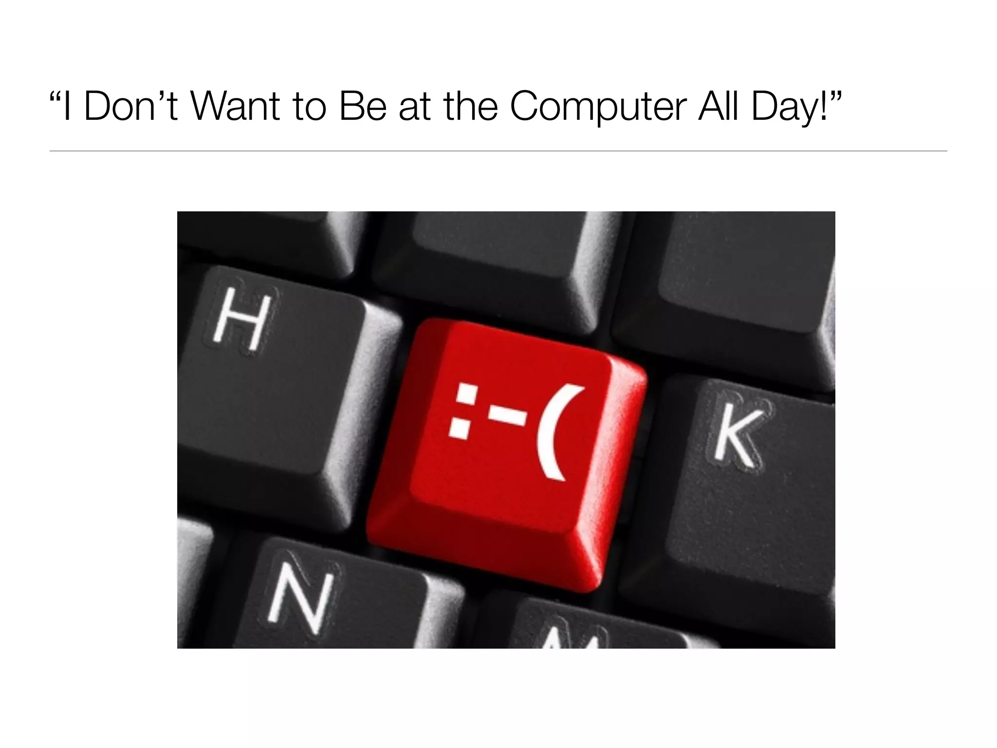 “I Don’t Want to Be at the Computer All Day!”
 