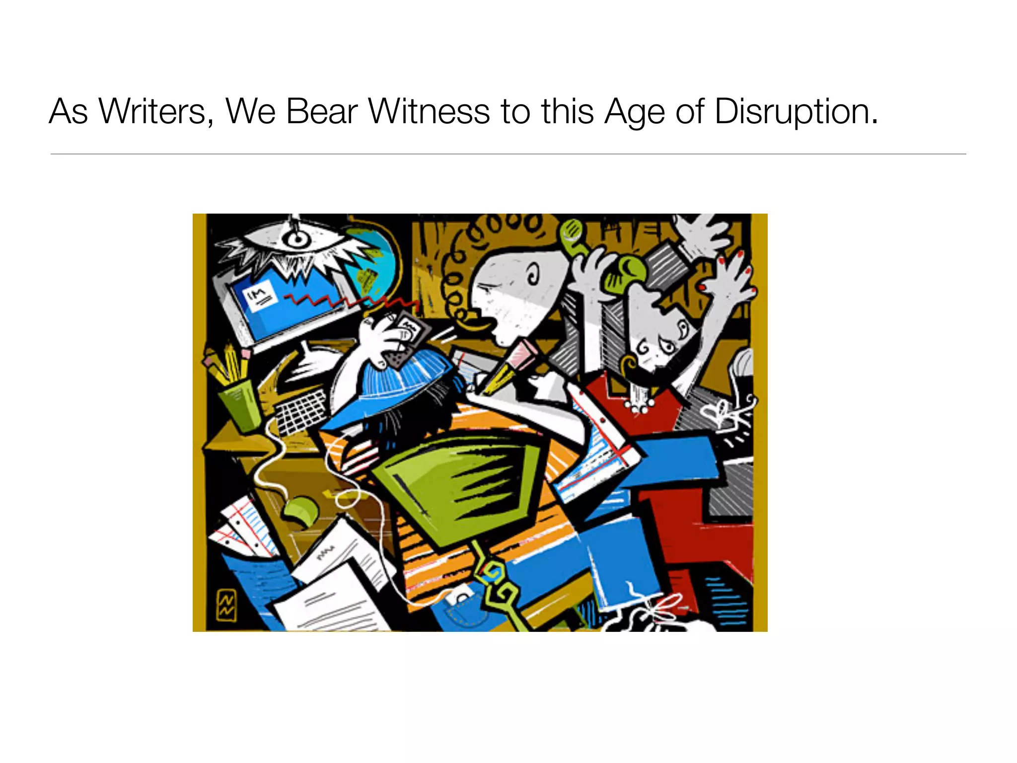 As Writers, We Bear Witness to this Age of Disruption.
 