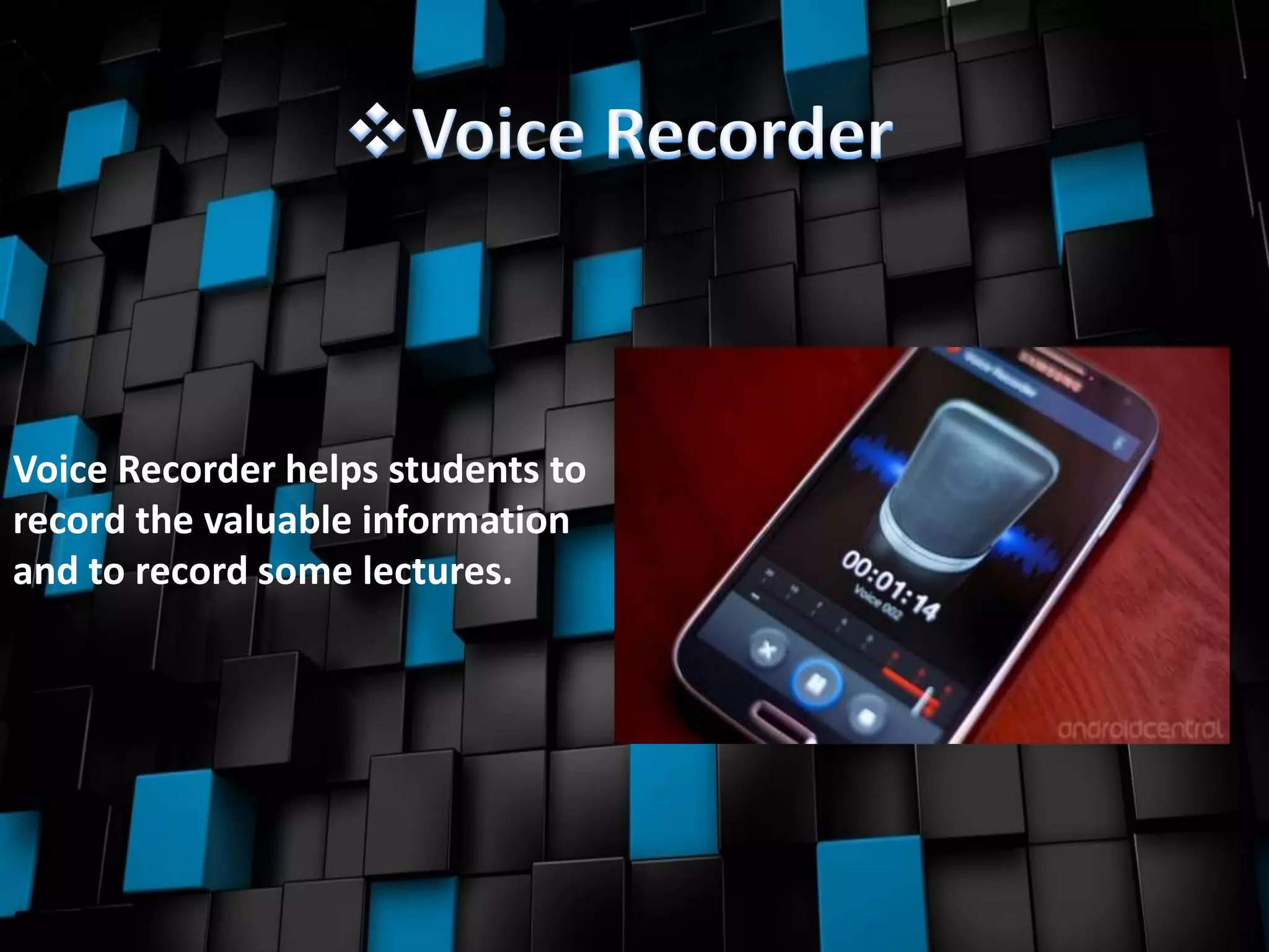 Voice Recorder helps students to
record the valuable information
and to record some lectures.
 