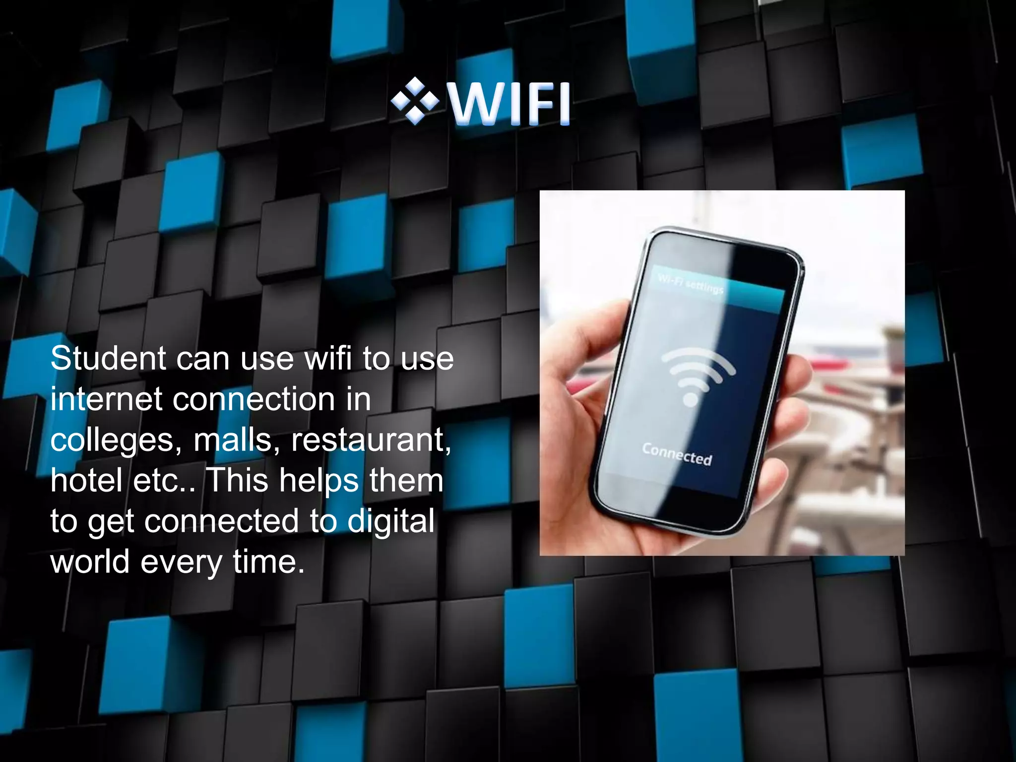 Student can use wifi to use
internet connection in
colleges, malls, restaurant,
hotel etc.. This helps them
to get connected to digital
world every time.
 