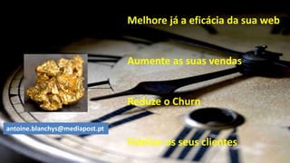 Melhore já a eficácia da sua web
Aumente as suas vendas
Reduze o Churn
Fidelize os seus clientes
antoine.blanchys@mediapost.pt
 