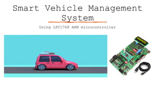 Smart Vehicle Management
System
Using LPC1768 ARM microcontroller
 