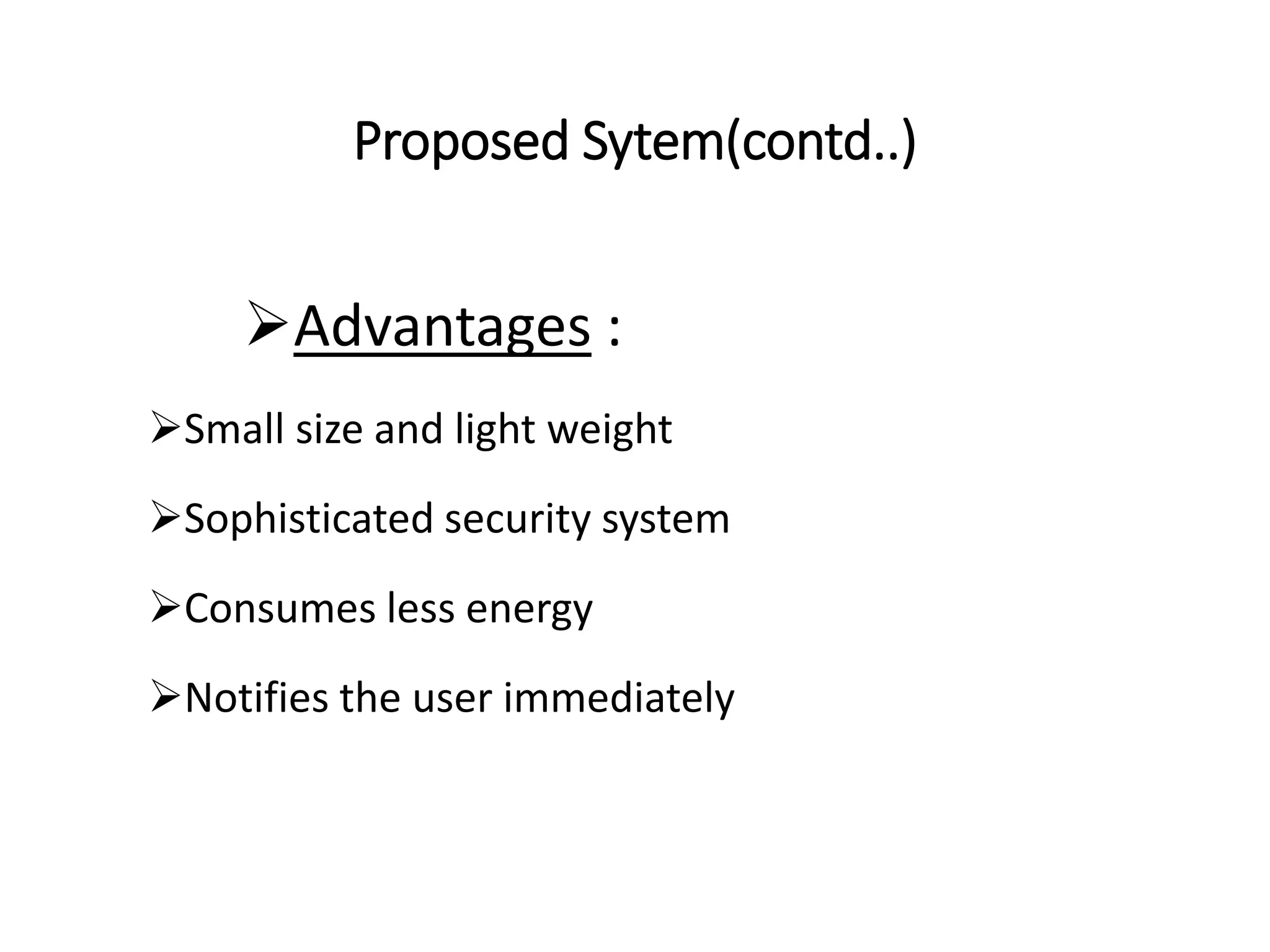 Proposed Sytem(contd..)
Advantages :
Small size and light weight
Sophisticated security system
Consumes less energy
Notifies the user immediately
 