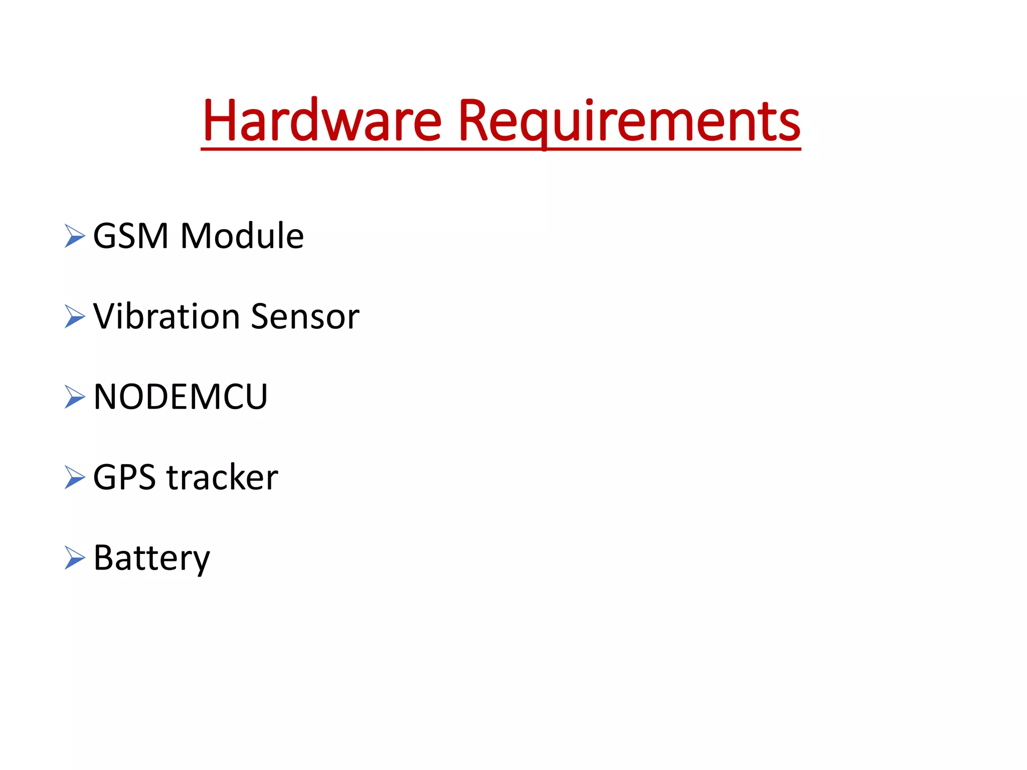 GSM Module
Vibration Sensor
NODEMCU
GPS tracker
Battery
Hardware Requirements
 