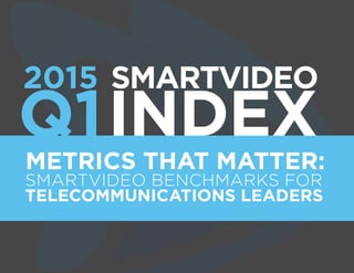 SMARTVIDEO BENCHMARKS FOR
TELECOMMUNICATIONS LEADERS
METRICS THAT MATTER:
SMARTVIDEO
INDEXQ1
2015
 