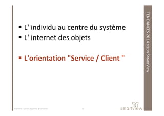 TENDANCES2014SELONSMART
L' individu au centre du système
L' internet des objets
L'orientation "Service / Client "
MARTVIEW
L'orientation "Service / Client "
12Smartview : Conseil, Expertise & Formation
 