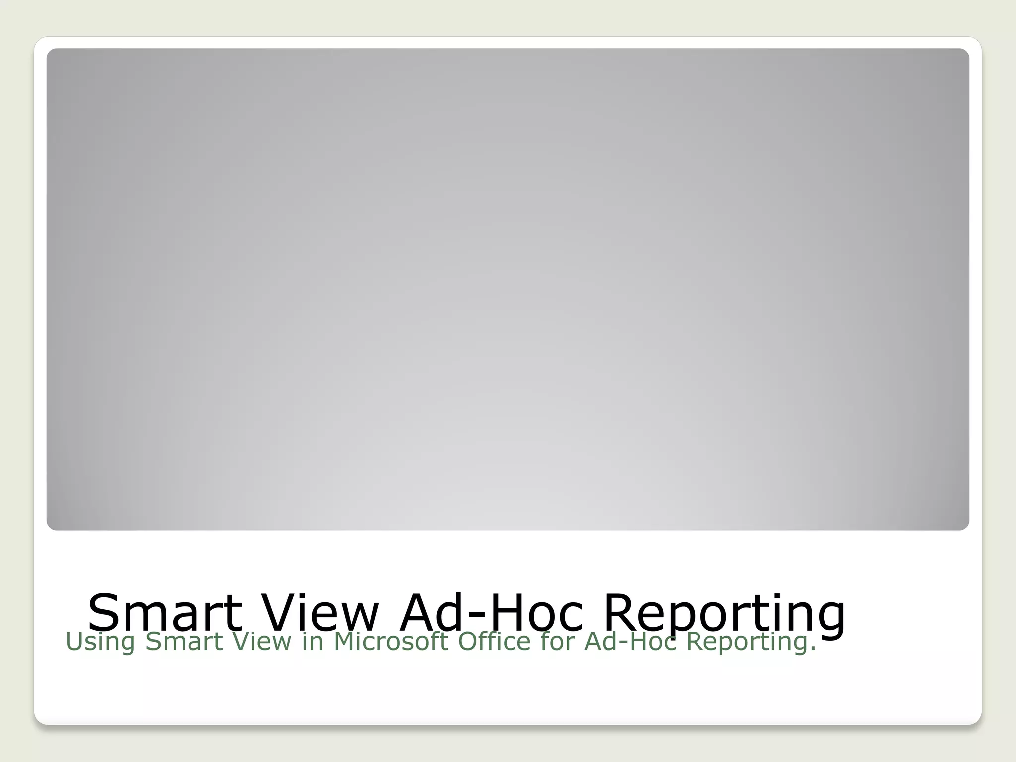 Smart View Ad-Hoc ReportingUsing Smart View in Microsoft Office for Ad-Hoc Reporting.
25
 