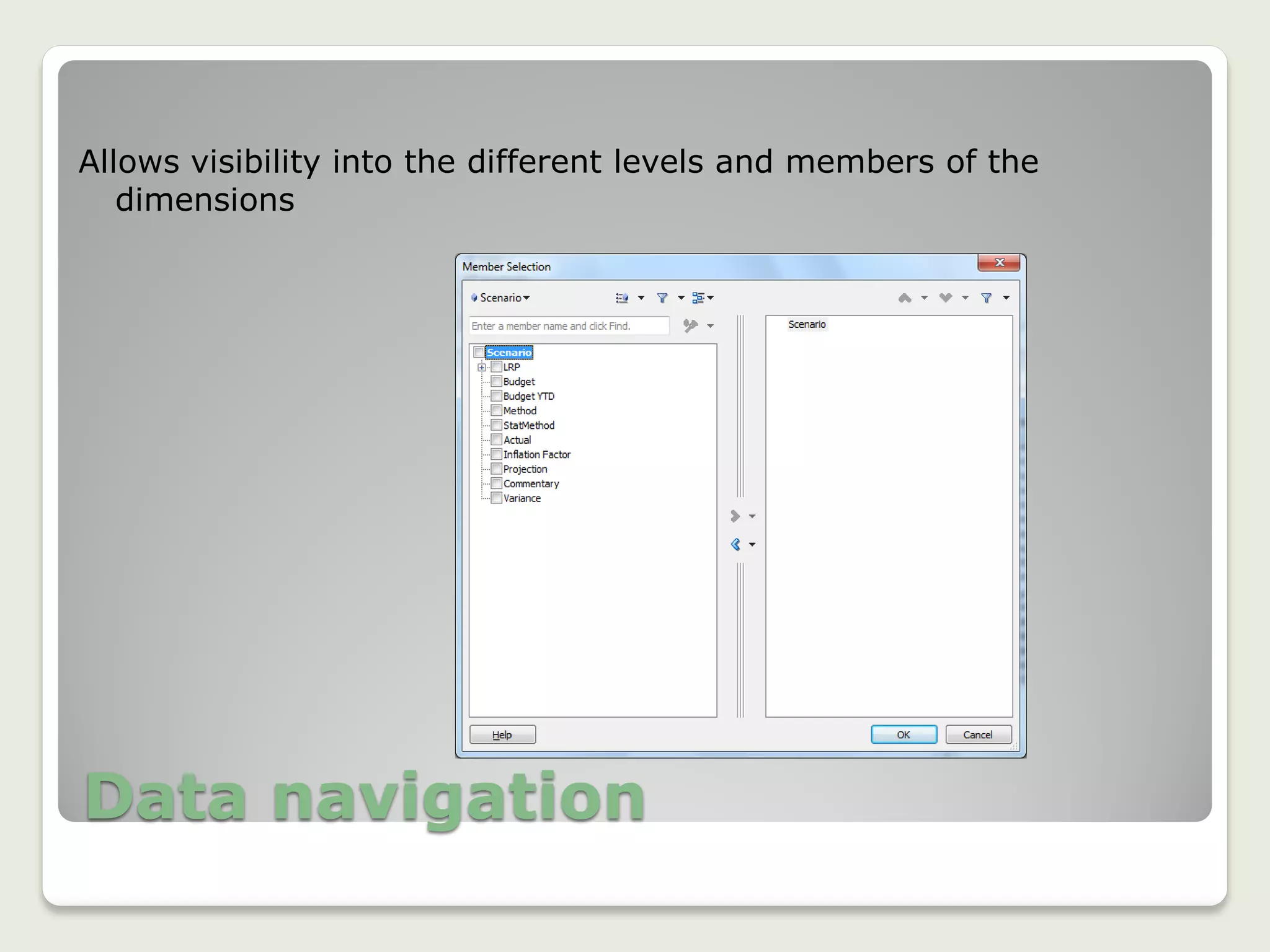Data navigation
Allows visibility into the different levels and members of the
dimensions
 