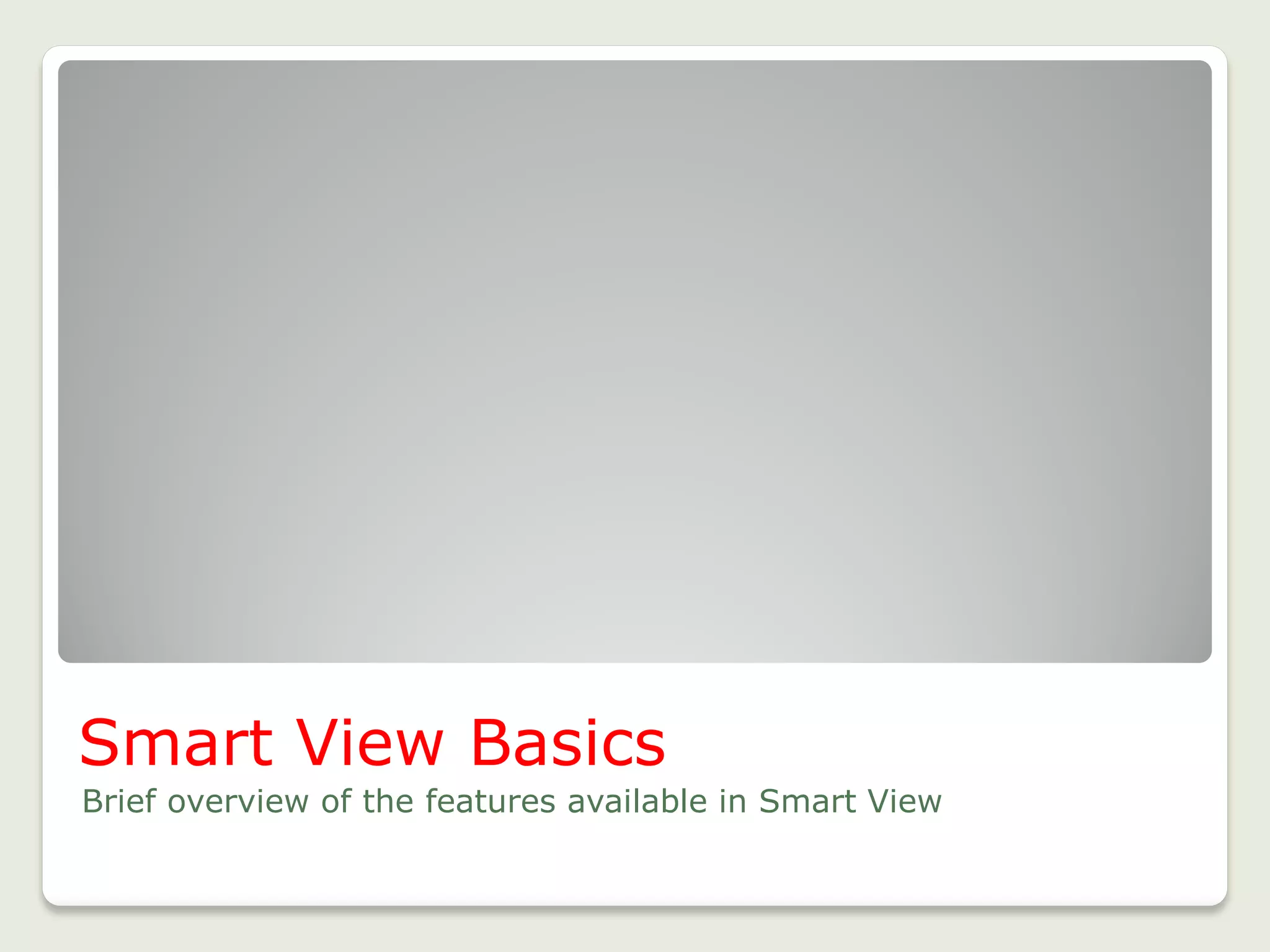 Smart View Basics
Brief overview of the features available in Smart View
4
 