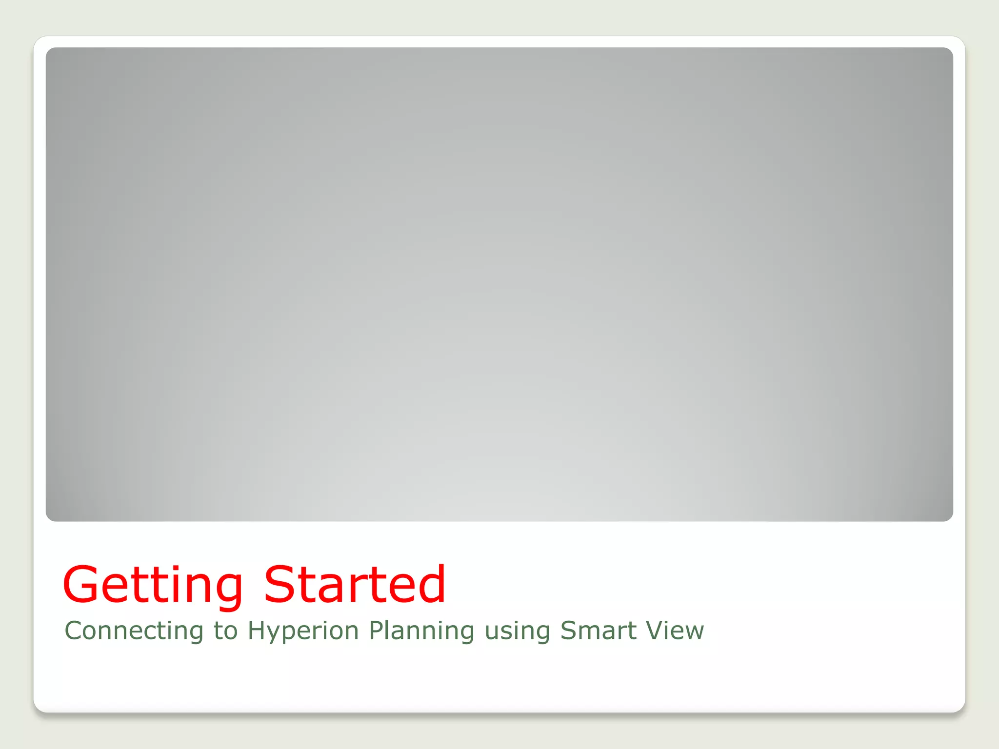 Getting Started
Connecting to Hyperion Planning using Smart View
8
 